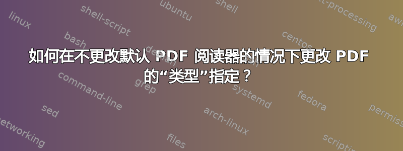 如何在不更改默认 PDF 阅读器的情况下更改 PDF 的“类型”指定？