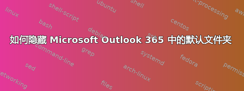 如何隐藏 Microsoft Outlook 365 中的默认文件夹