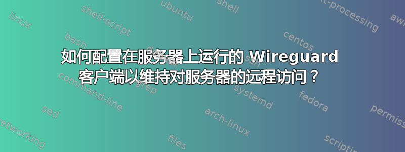 如何配置在服务器上运行的 Wireguard 客户端以维持对服务器的远程访问？