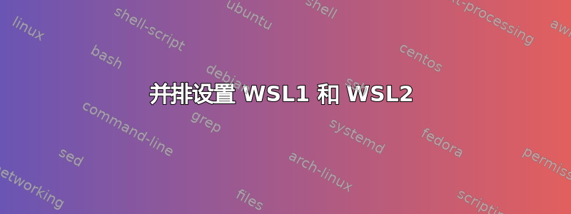 并排设置 WSL1 和 WSL2