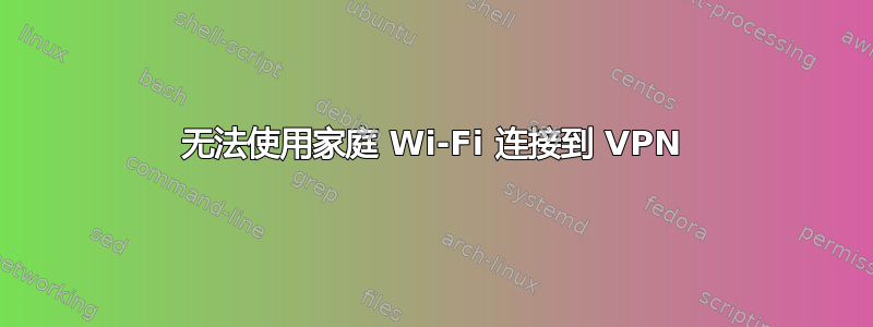 无法使用家庭 Wi-Fi 连接到 VPN