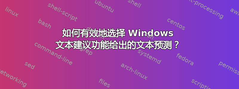 如何有效地选择 Windows 文本建议功能给出的文本预测？