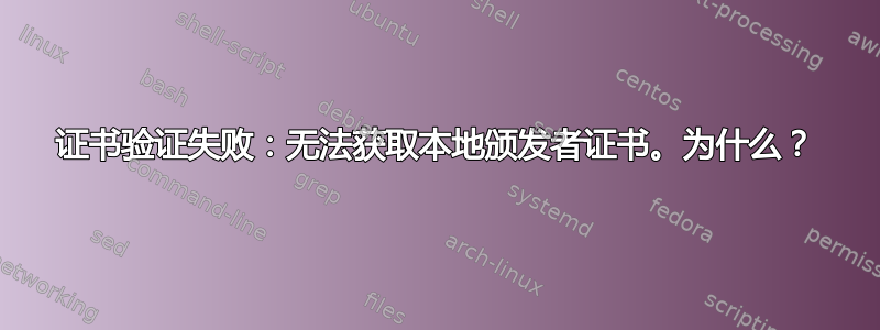 证书验证失败：无法获取本地颁发者证书。为什么？