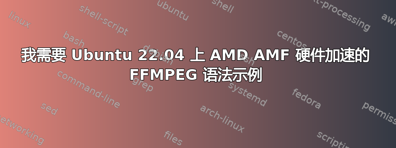 我需要 Ubuntu 22.04 上 AMD AMF 硬件加速的 FFMPEG 语法示例