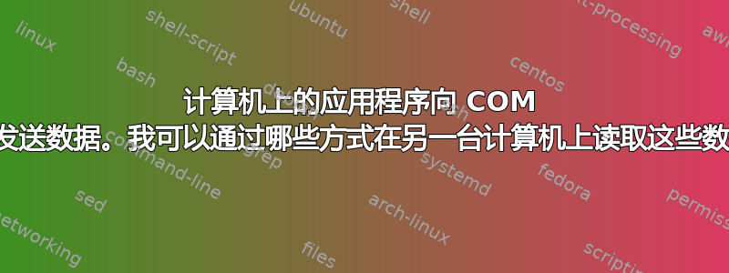 计算机上的应用程序向 COM 端口发送数据。我可以通过哪些方式在另一台计算机上读取这些数据？