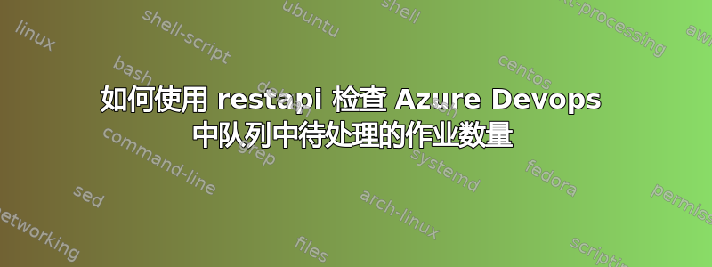 如何使用 restapi 检查 Azure Devops 中队列中待处理的作业数量