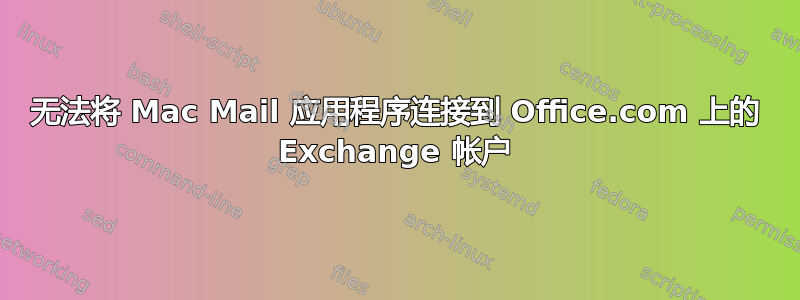 无法将 Mac Mail 应用程序连接到 Office.com 上的 Exchange 帐户