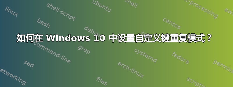 如何在 Windows 10 中设置自定义键重复模式？