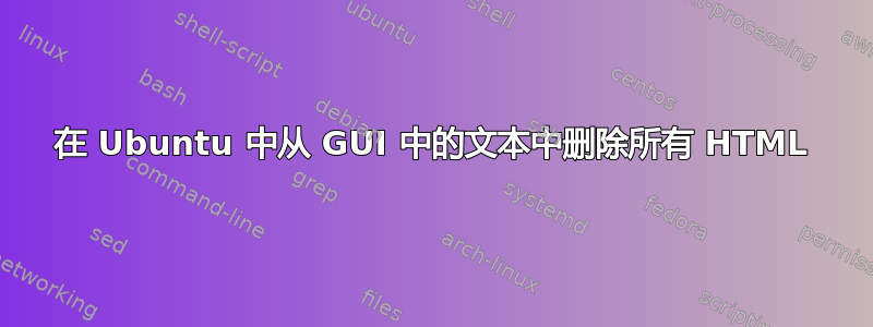 在 Ubuntu 中从 GUI 中的文本中删除所有 HTML