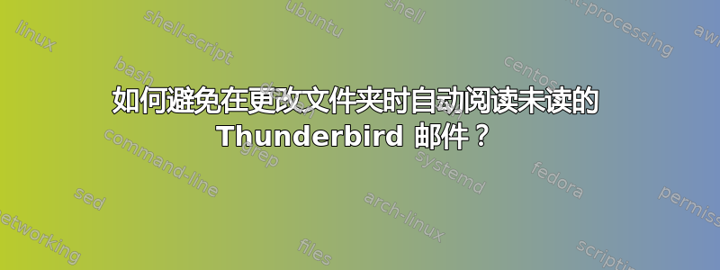 如何避免在更改文件夹时自动阅读未读的 Thunderbird 邮件？