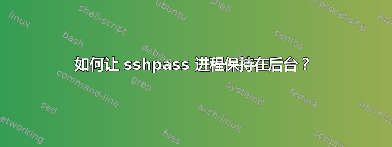 如何让 sshpass 进程保持在后台？