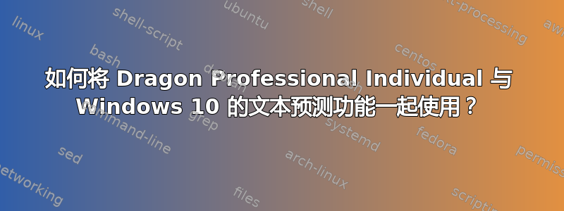 如何将 Dragon Professional Individual 与 Windows 10 的文本预测功能一起使用？