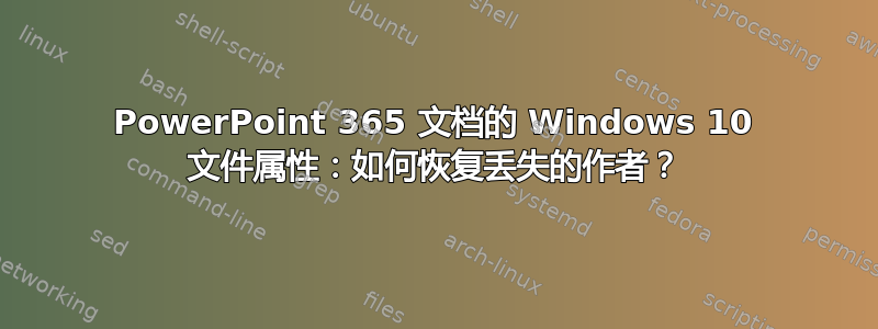 PowerPoint 365 文档的 Windows 10 文件属性：如何恢复丢失的作者？