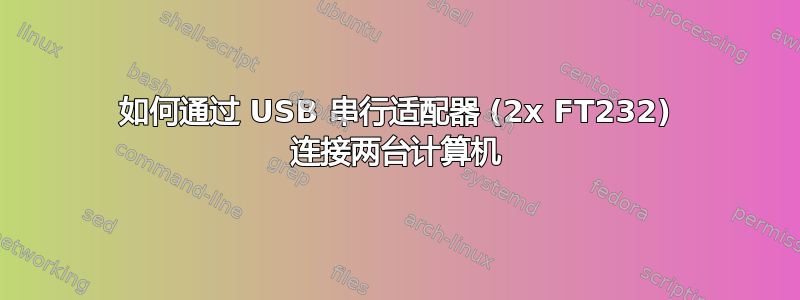 如何通过 USB 串行适配器 (2x FT232) 连接两台计算机