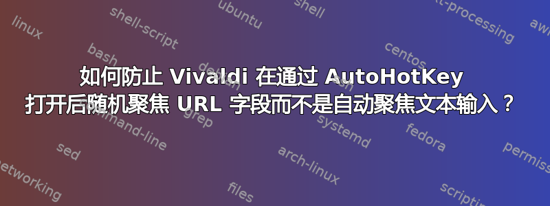 如何防止 Vivaldi 在通过 AutoHotKey 打开后随机聚焦 URL 字段而不是自动聚焦文本输入？