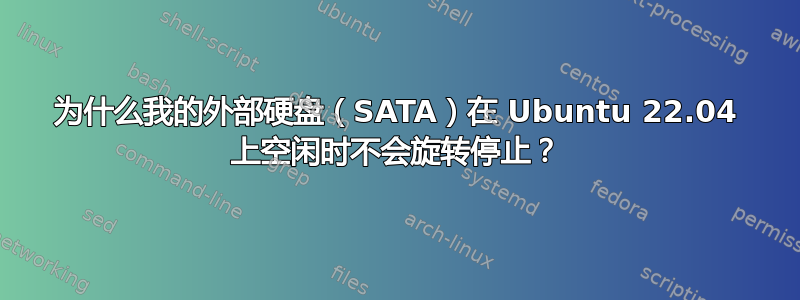 为什么我的外部硬盘（SATA）在 Ubuntu 22.04 上空闲时不会旋转停止？