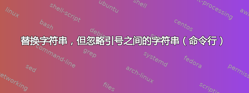 替换字符串，但忽略引号之间的字符串（命令行）