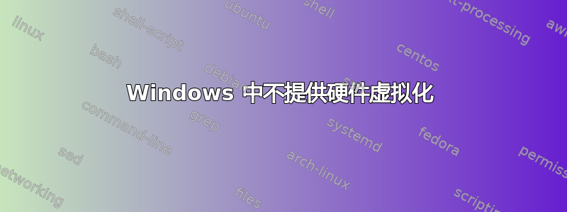 Windows 中不提供硬件虚拟化