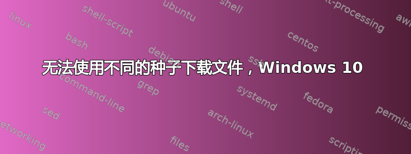 无法使用不同的种子下载文件，Windows 10