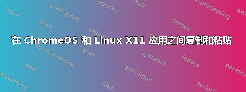 在 ChromeOS 和 Linux X11 应用之间复制和粘贴