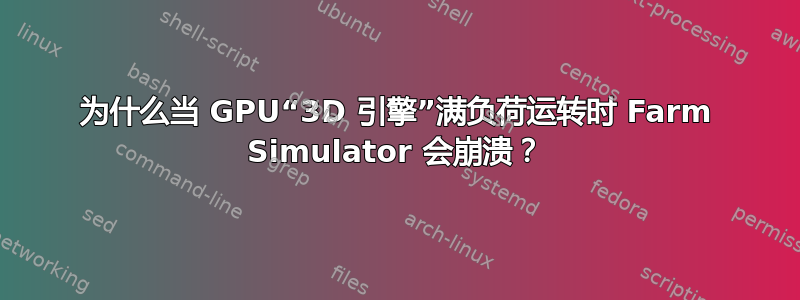 为什么当 GPU“3D 引擎”满负荷运转时 Farm Simulator 会崩溃？