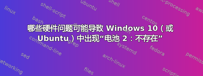 哪些硬件问题可能导致 Windows 10（或 Ubuntu）中出现“电池 2：不存在”