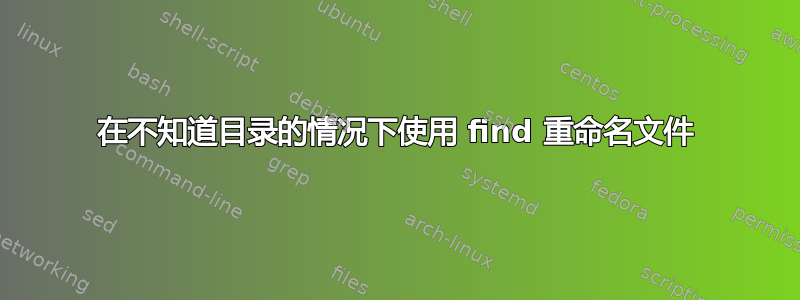 在不知道目录的情况下使用 find 重命名文件