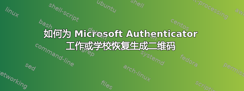 如何为 Microsoft Authenticator 工作或学校恢复生成二维码