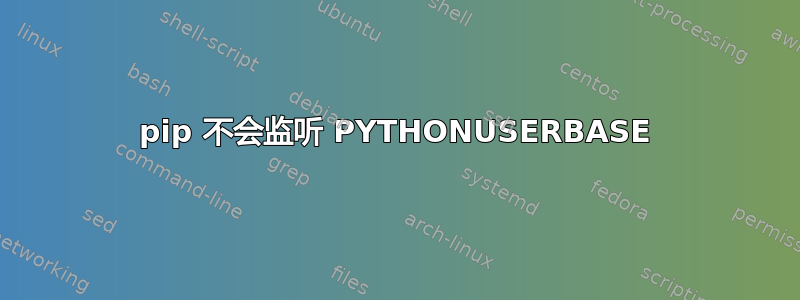 pip 不会监听 PYTHONUSERBASE