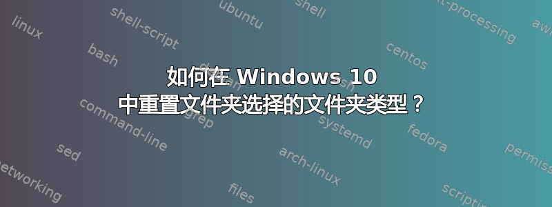 如何在 Windows 10 中重置文件夹选择的文件夹类型？