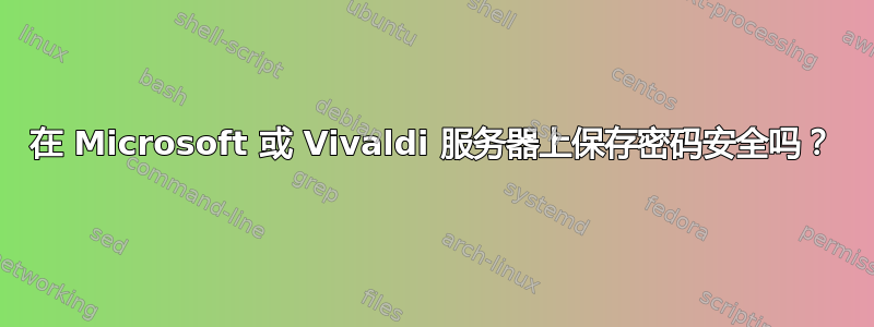 在 Microsoft 或 Vivaldi 服务器上保存密码安全吗？