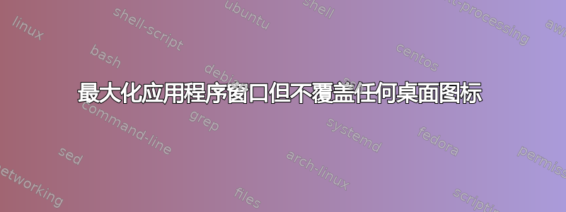 最大化应用程序窗口但不覆盖任何桌面图标