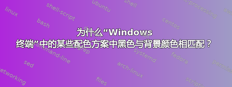 为什么“Windows 终端”中的某些配色方案中黑色与背景颜色相匹配？