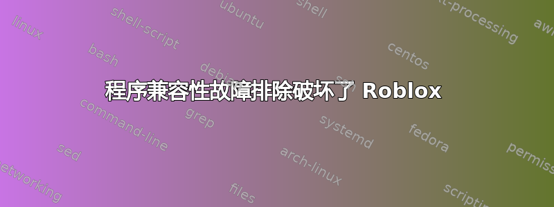 程序兼容性故障排除破坏了 Roblox