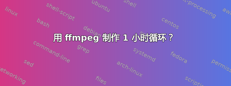 用 ffmpeg 制作 1 小时循环？