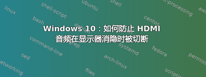 Windows 10：如何防止 HDMI 音频在显示器消隐时被切断