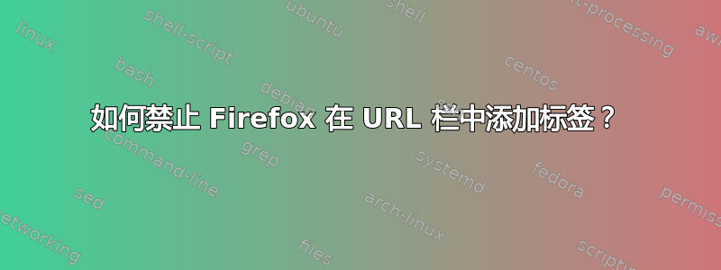 如何禁止 Firefox 在 URL 栏中添加标签？