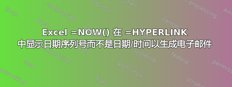 Excel =NOW() 在 =HYPERLINK 中显示日期序列号而不是日期/时间以生成电子邮件