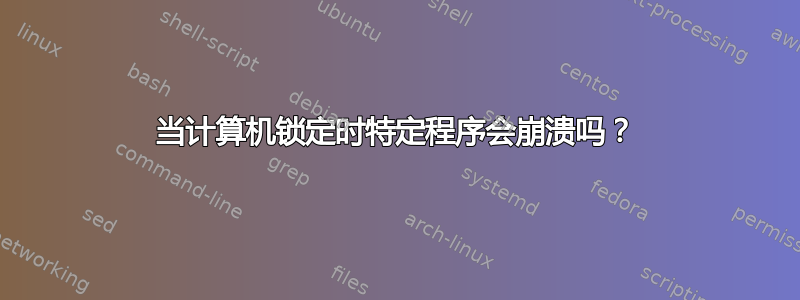 当计算机锁定时特定程序会崩溃吗？