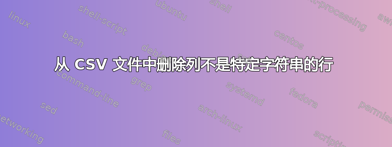 从 CSV 文件中删除列不是特定字符串的行