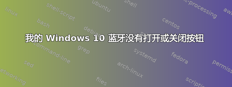 我的 Windows 10 蓝牙没有打开或关闭按钮