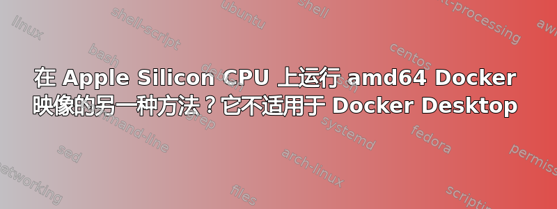 在 Apple Silicon CPU 上运行 amd64 Docker 映像的另一种方法？它不适用于 Docker Desktop