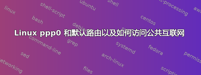 Linux ppp0 和默认路由以及如何访问公共互联网