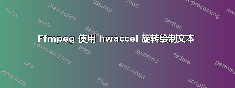 Ffmpeg 使用 hwaccel 旋转绘制文本