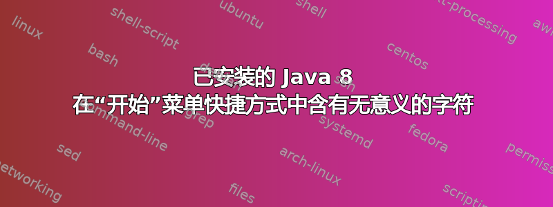 已安装的 Java 8 在“开始”菜单快捷方式中含有无意义的字符