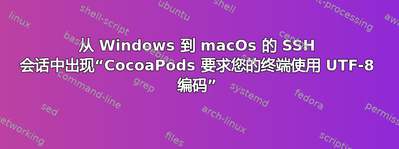 从 Windows 到 macOs 的 SSH 会话中出现“CocoaPods 要求您的终端使用 UTF-8 编码”