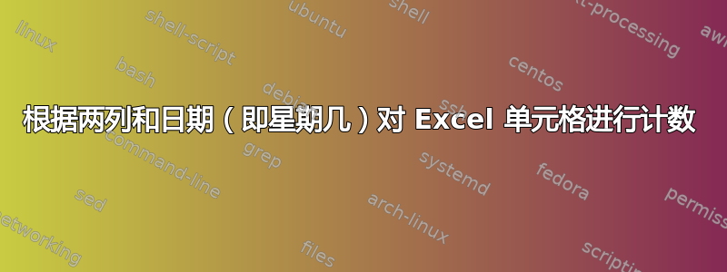 根据两列和日期（即星期几）对 Excel 单元格进行计数