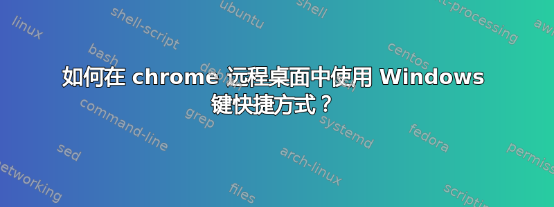 如何在 chrome 远程桌面中使用 Windows 键快捷方式？