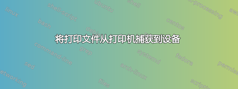 将打印文件从打印机捕获到设备