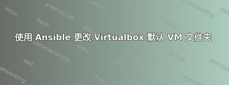 使用 Ansible 更改 Virtualbox 默认 VM 文件夹